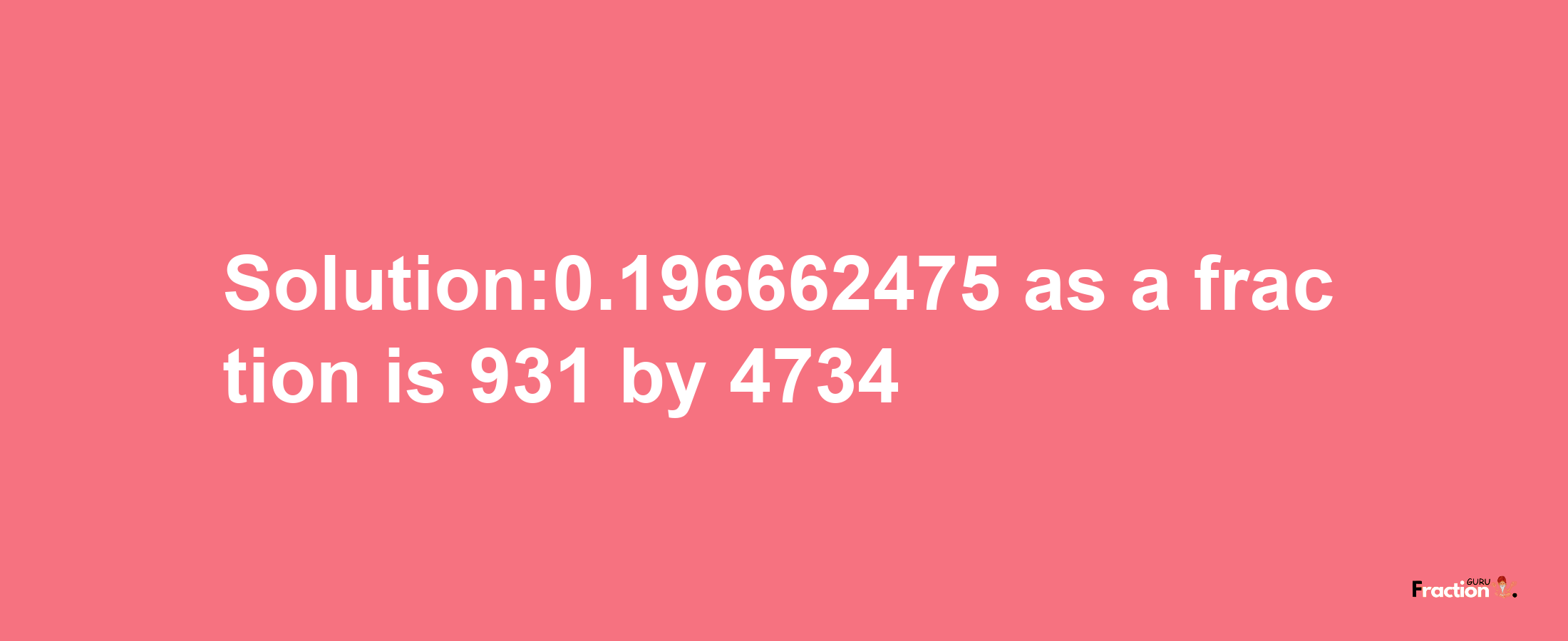 Solution:0.196662475 as a fraction is 931/4734