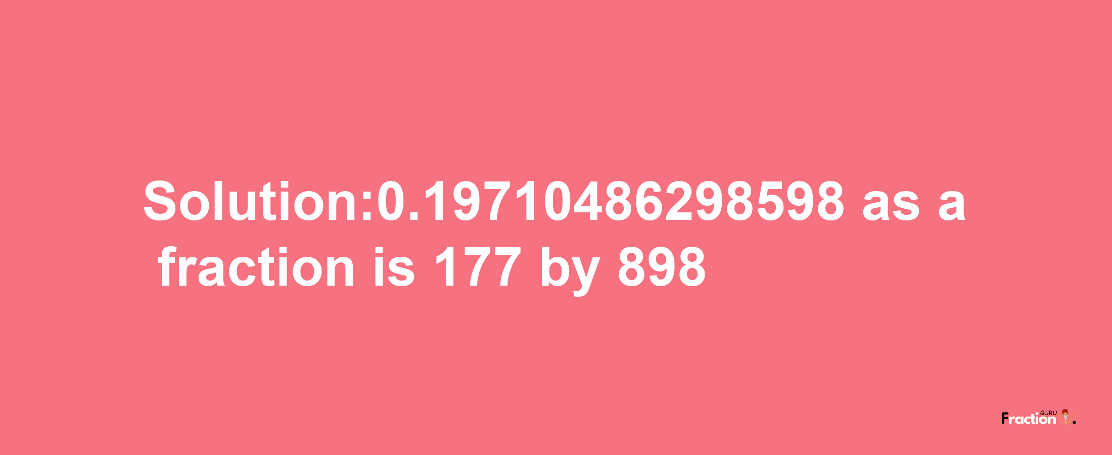 Solution:0.19710486298598 as a fraction is 177/898