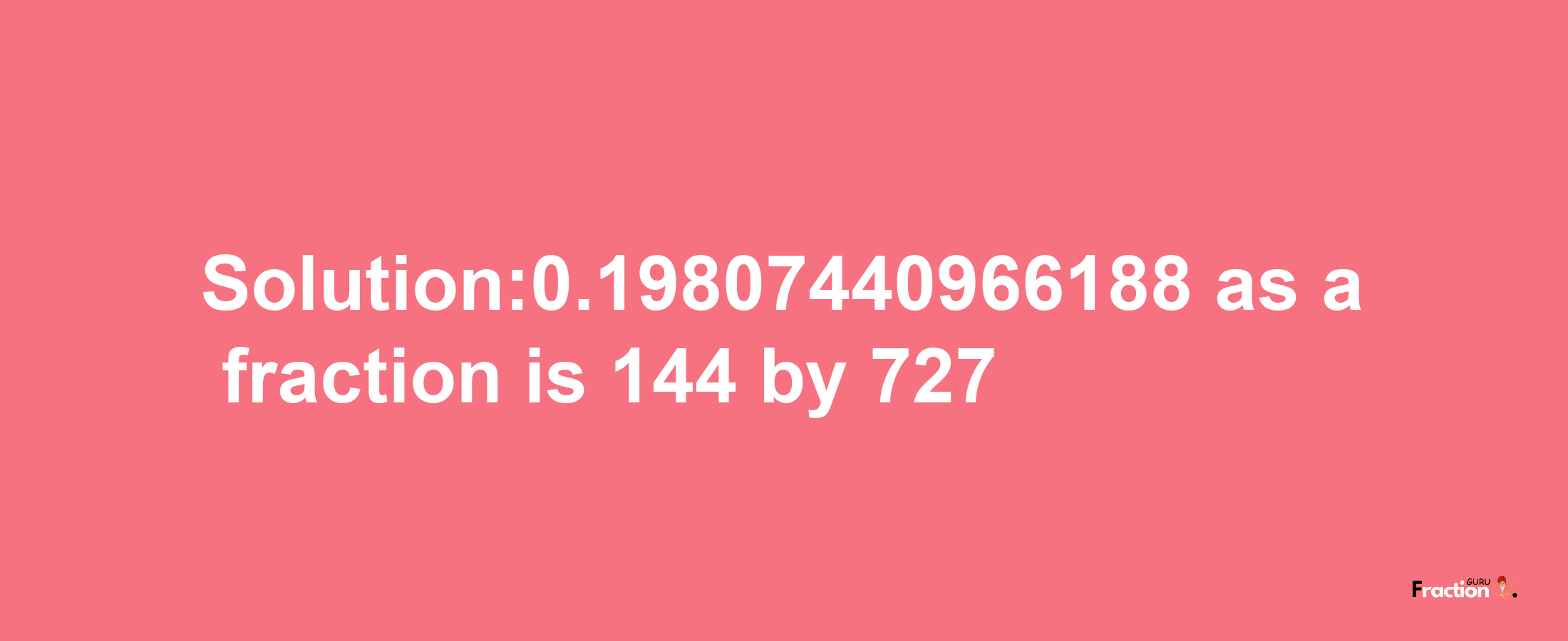 Solution:0.19807440966188 as a fraction is 144/727