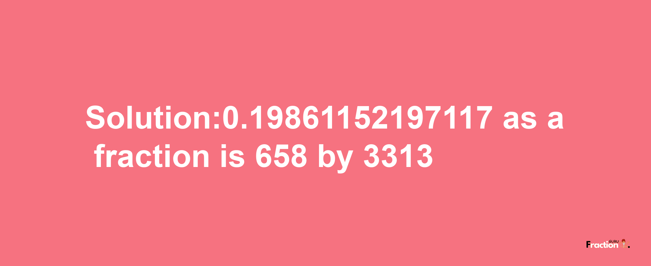 Solution:0.19861152197117 as a fraction is 658/3313