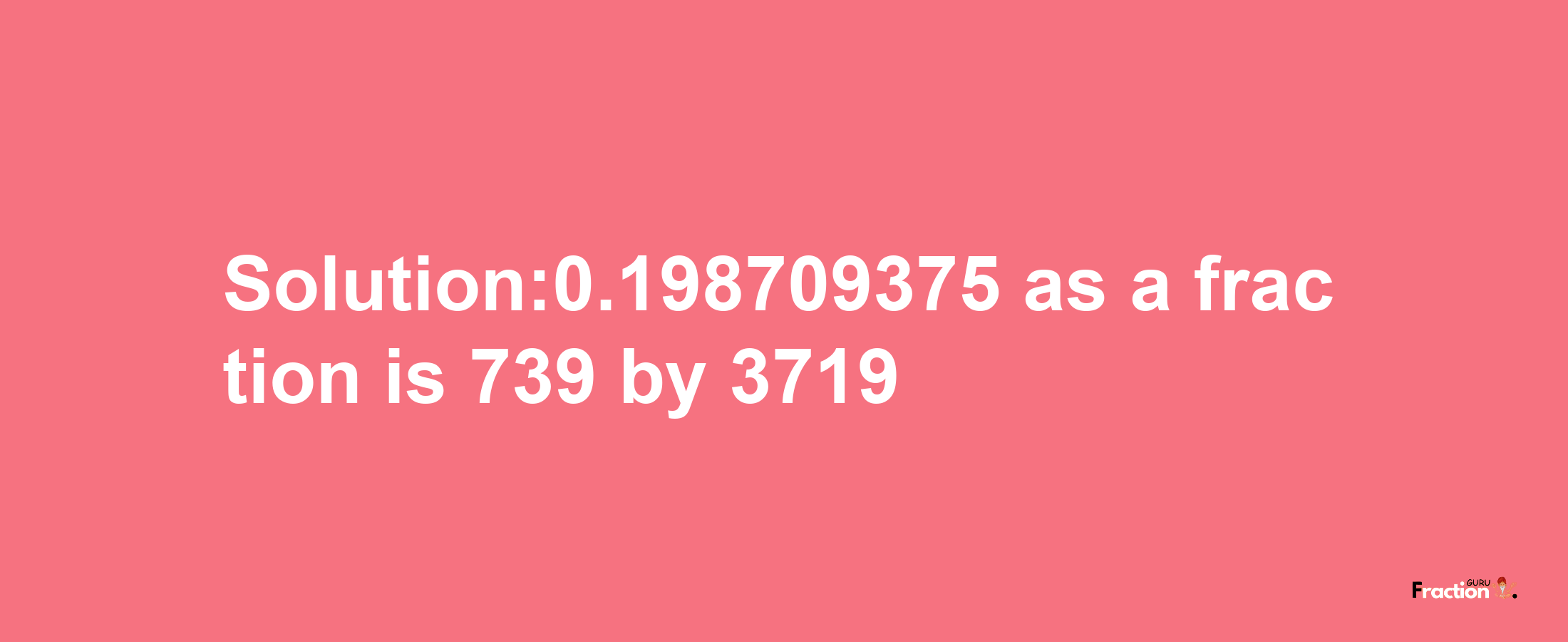 Solution:0.198709375 as a fraction is 739/3719