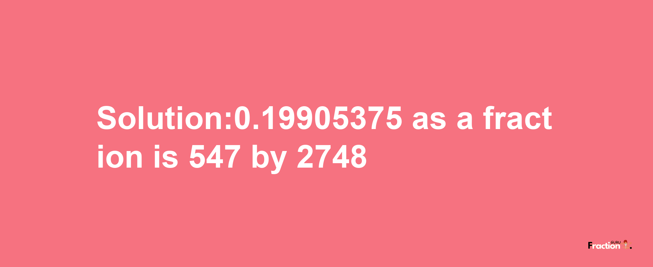 Solution:0.19905375 as a fraction is 547/2748