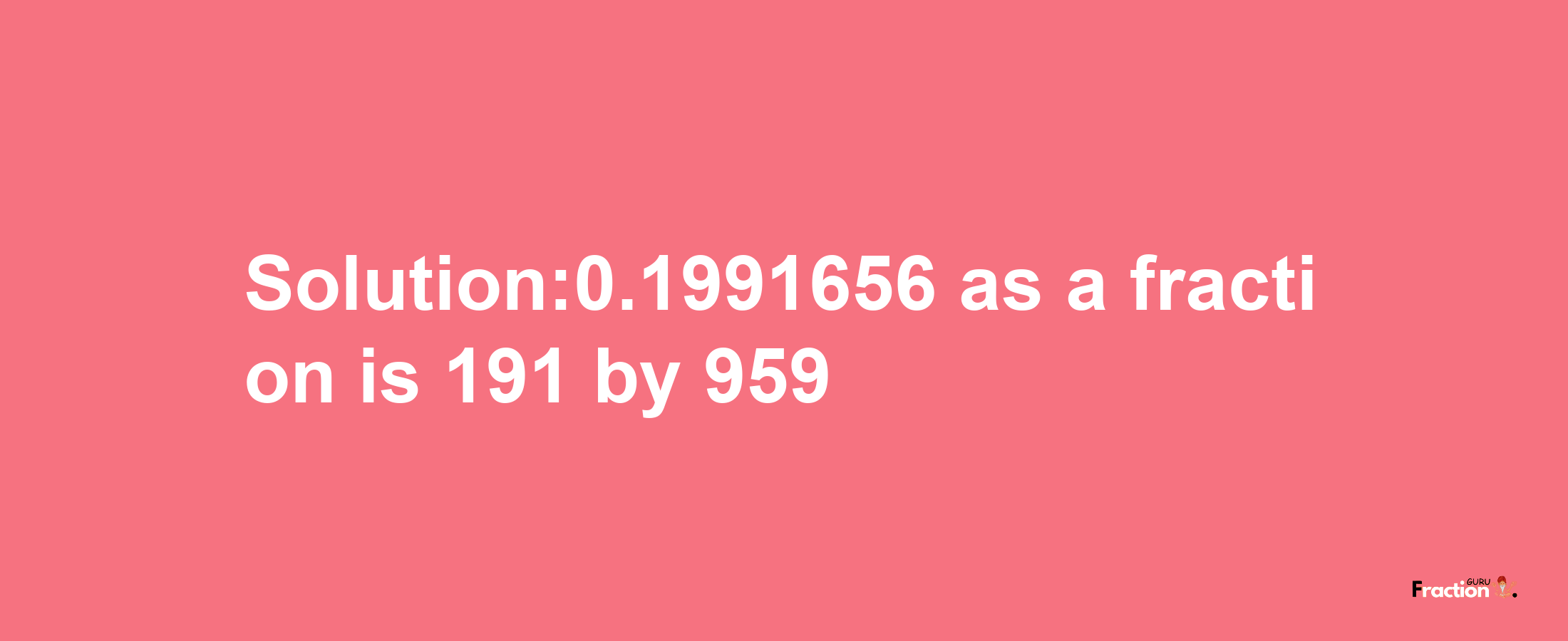 Solution:0.1991656 as a fraction is 191/959