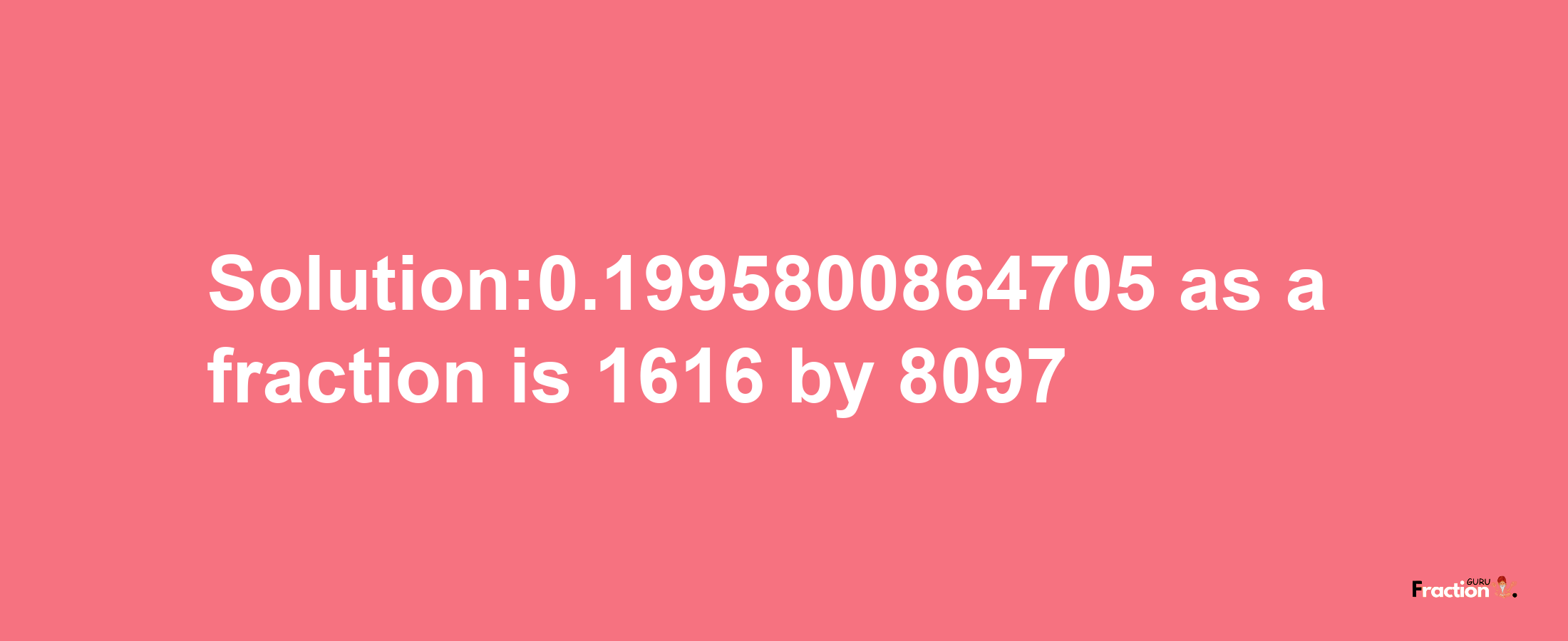 Solution:0.1995800864705 as a fraction is 1616/8097