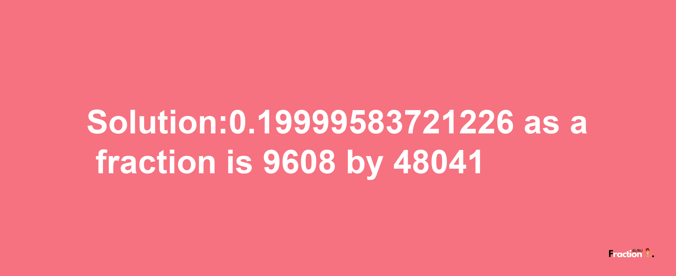 Solution:0.19999583721226 as a fraction is 9608/48041