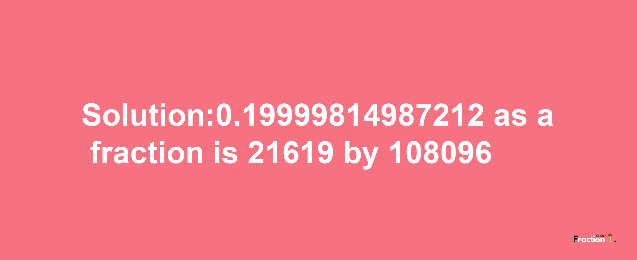 Solution:0.19999814987212 as a fraction is 21619/108096