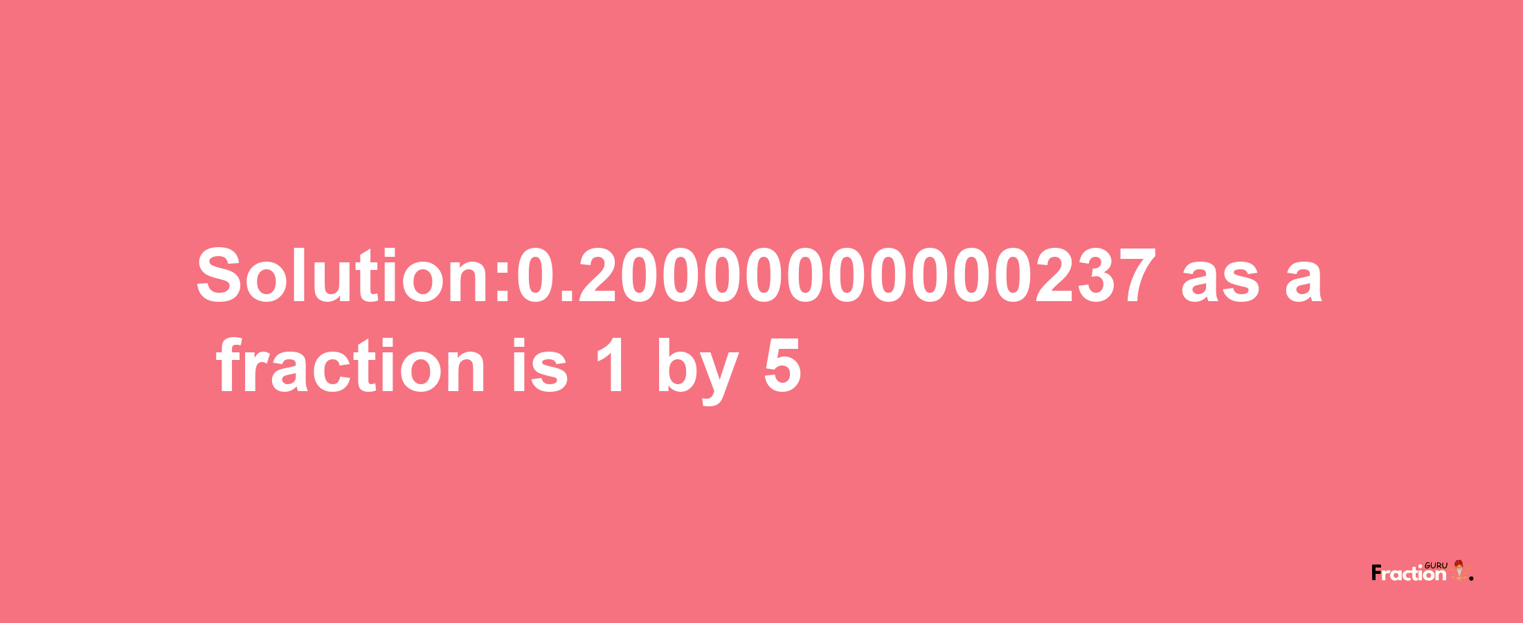 Solution:0.20000000000237 as a fraction is 1/5