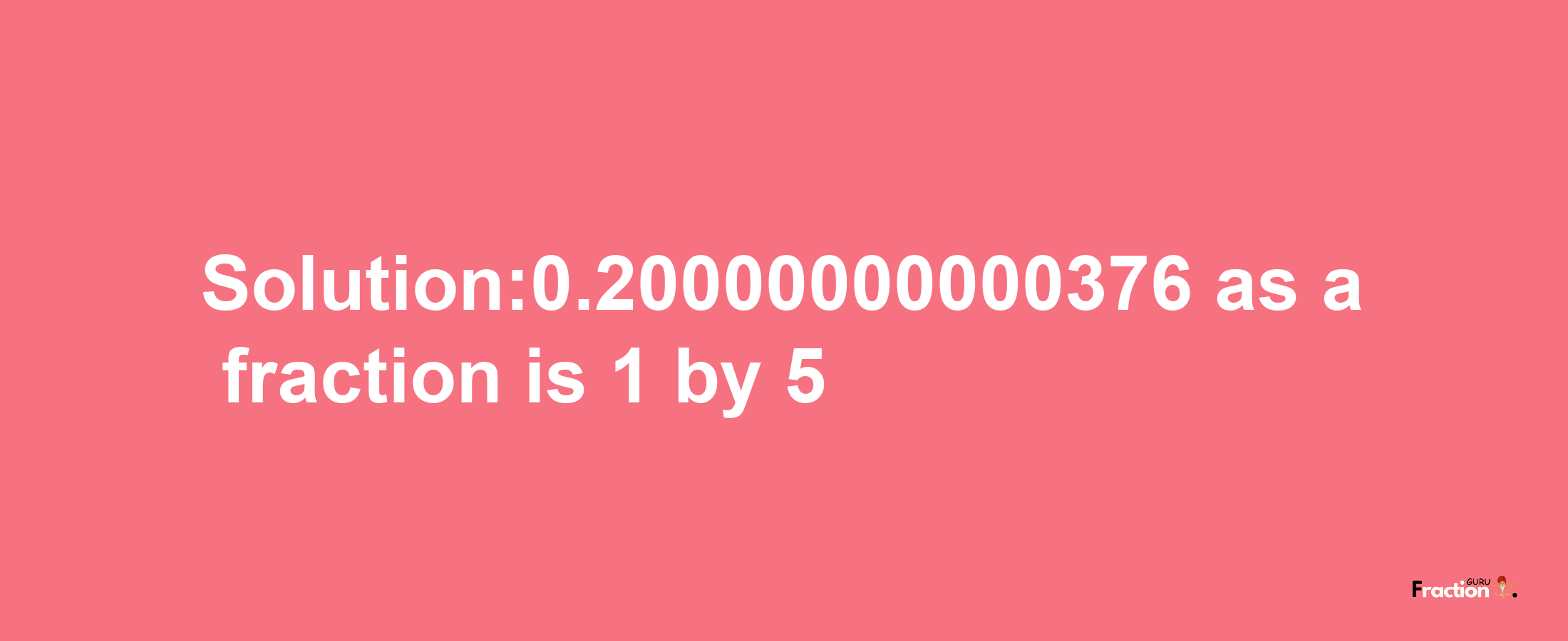 Solution:0.20000000000376 as a fraction is 1/5