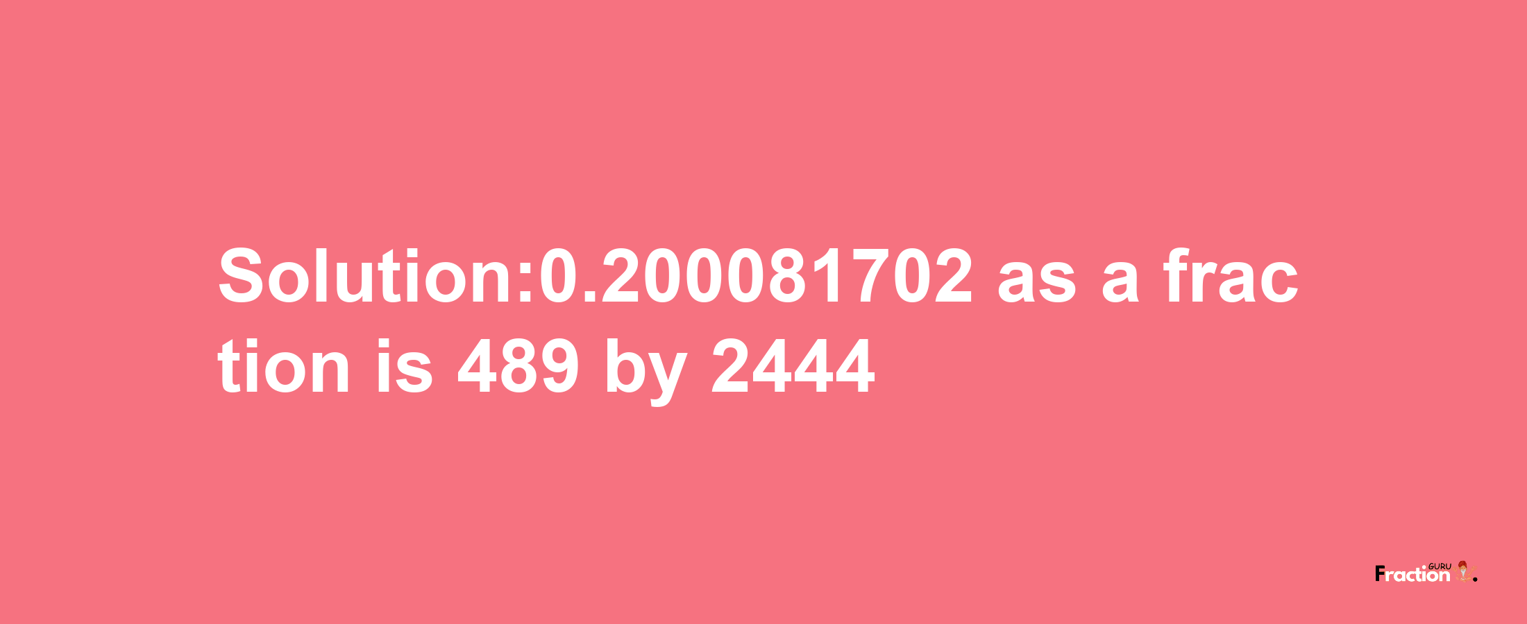 Solution:0.200081702 as a fraction is 489/2444