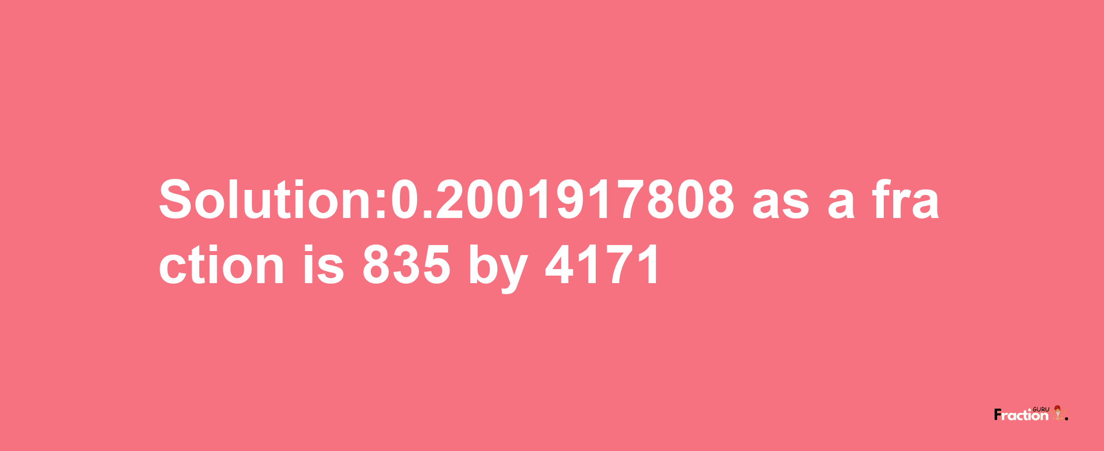 Solution:0.2001917808 as a fraction is 835/4171