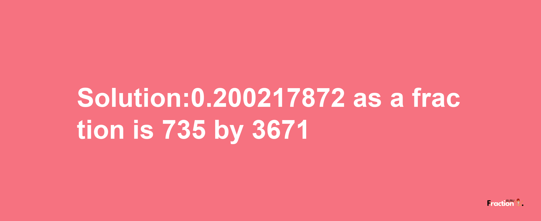 Solution:0.200217872 as a fraction is 735/3671