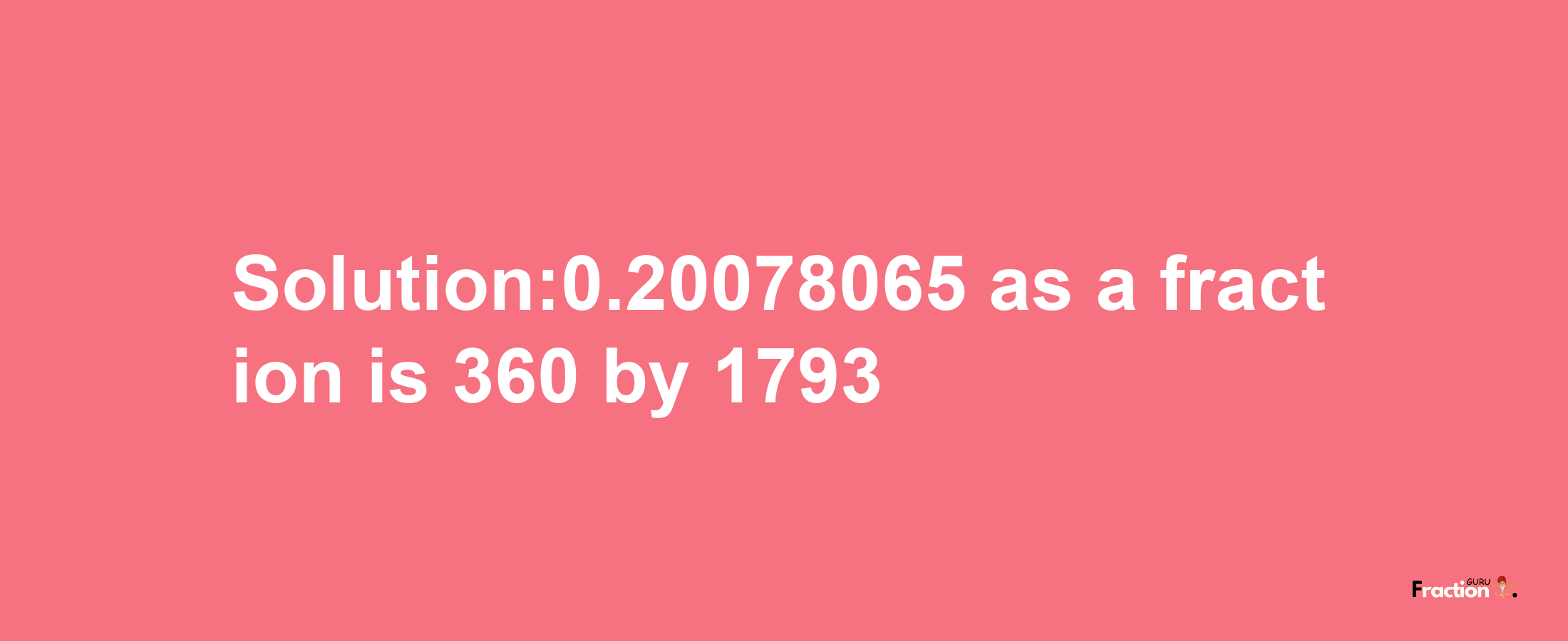 Solution:0.20078065 as a fraction is 360/1793