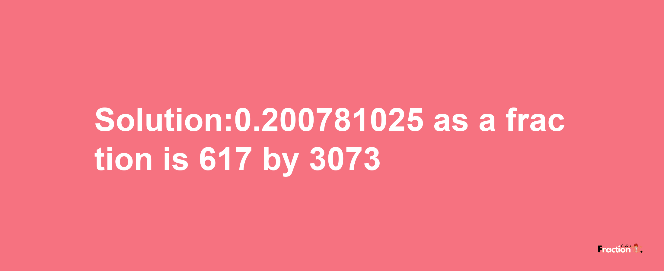 Solution:0.200781025 as a fraction is 617/3073