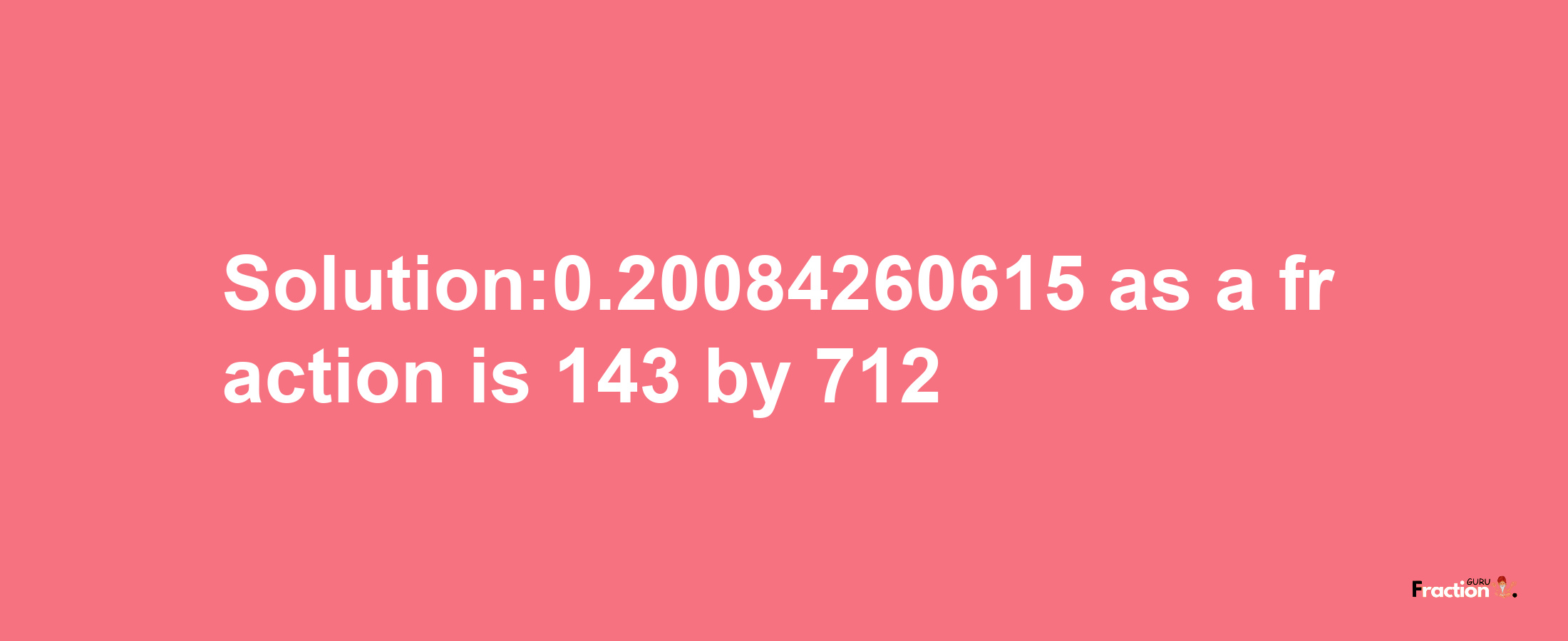 Solution:0.20084260615 as a fraction is 143/712