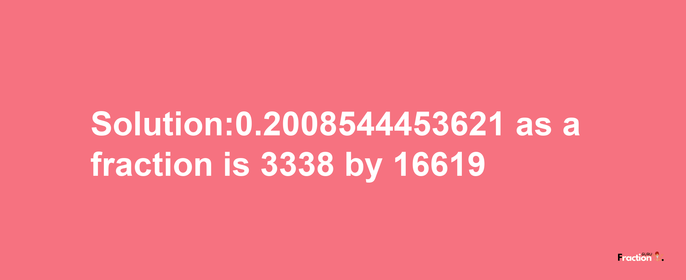 Solution:0.2008544453621 as a fraction is 3338/16619