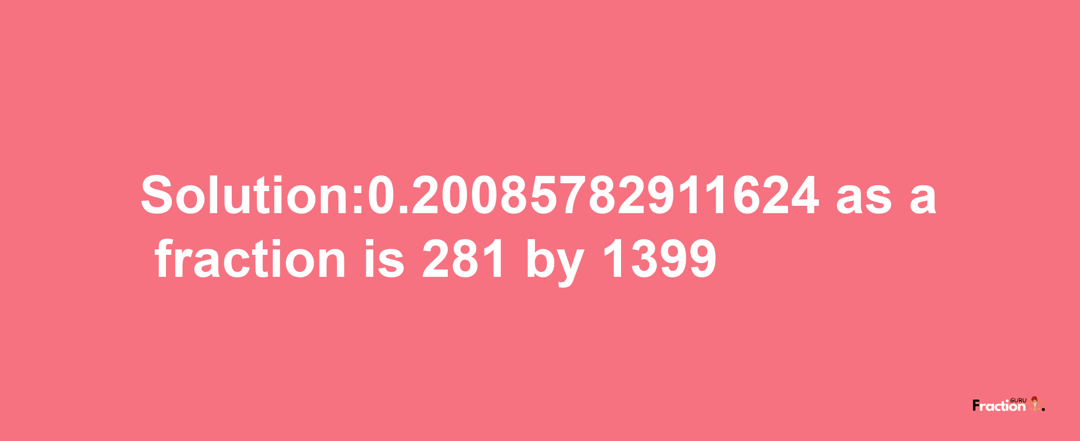 Solution:0.20085782911624 as a fraction is 281/1399