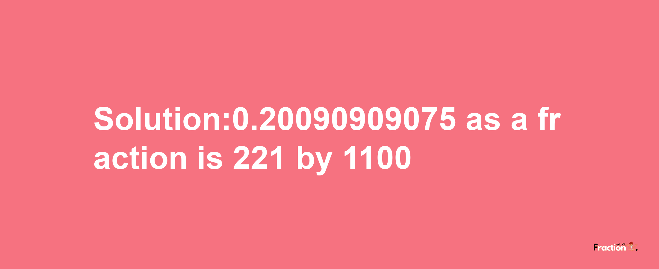 Solution:0.20090909075 as a fraction is 221/1100