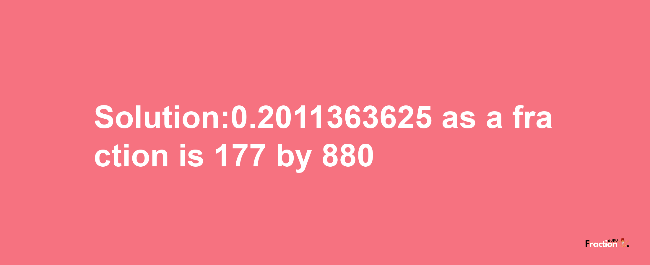 Solution:0.2011363625 as a fraction is 177/880