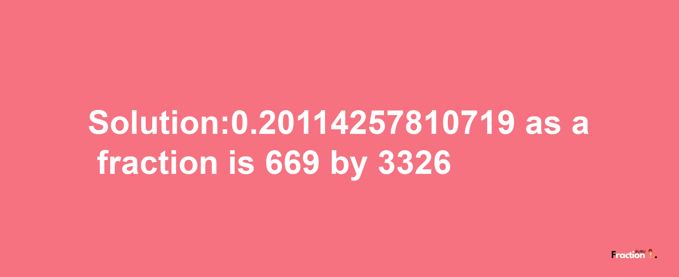 Solution:0.20114257810719 as a fraction is 669/3326