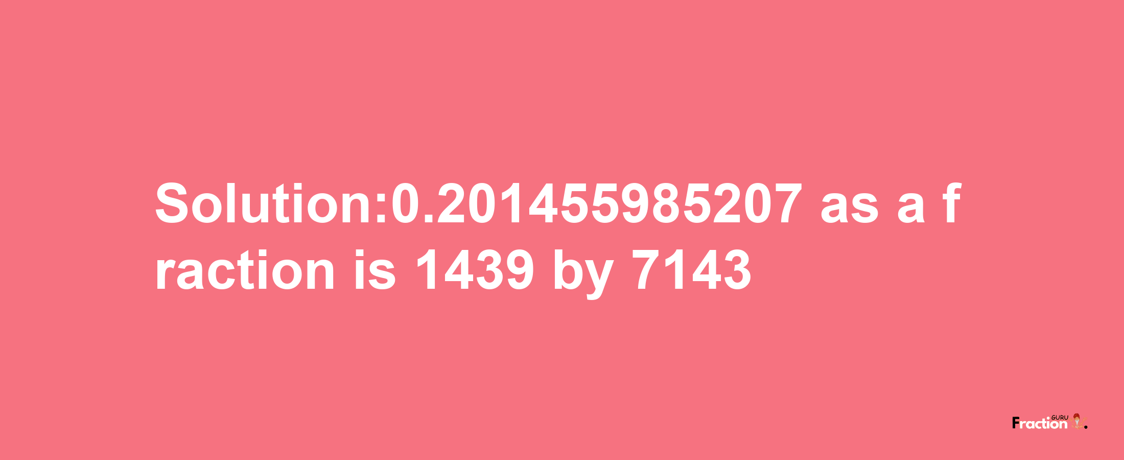 Solution:0.201455985207 as a fraction is 1439/7143