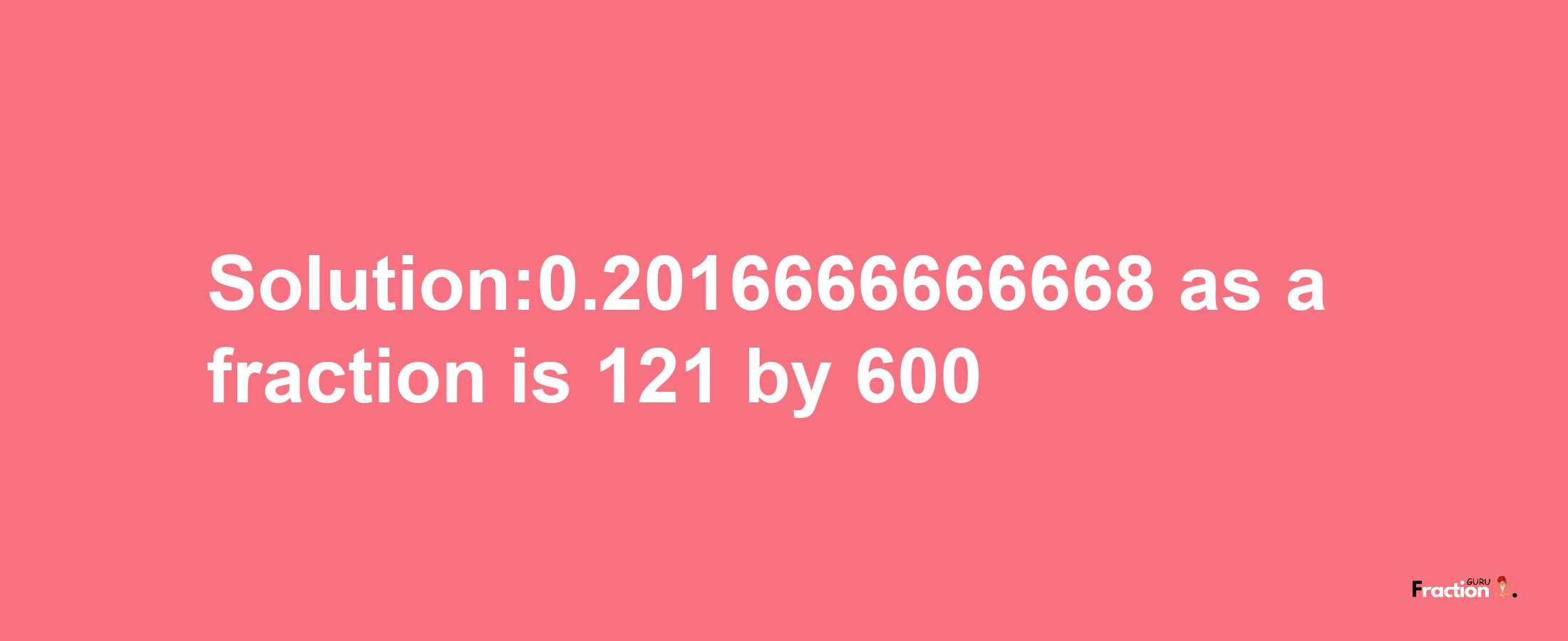 Solution:0.2016666666668 as a fraction is 121/600