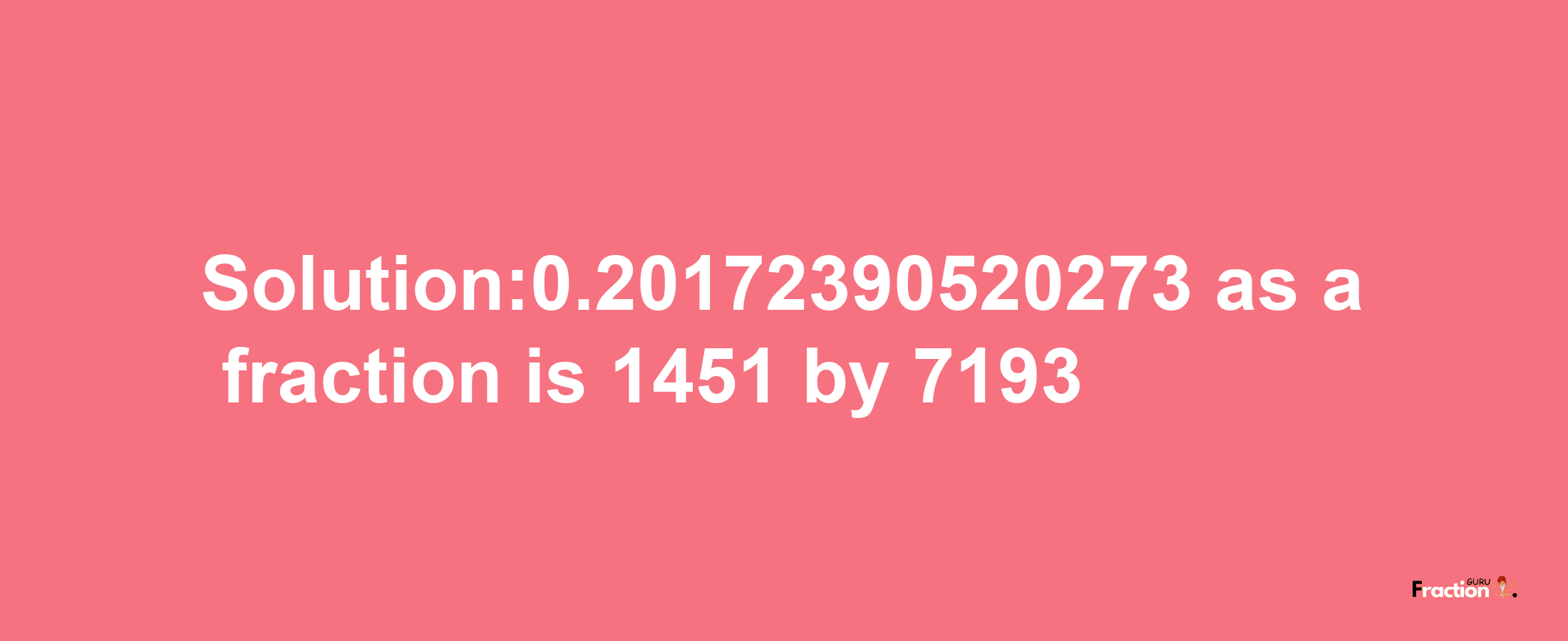 Solution:0.20172390520273 as a fraction is 1451/7193