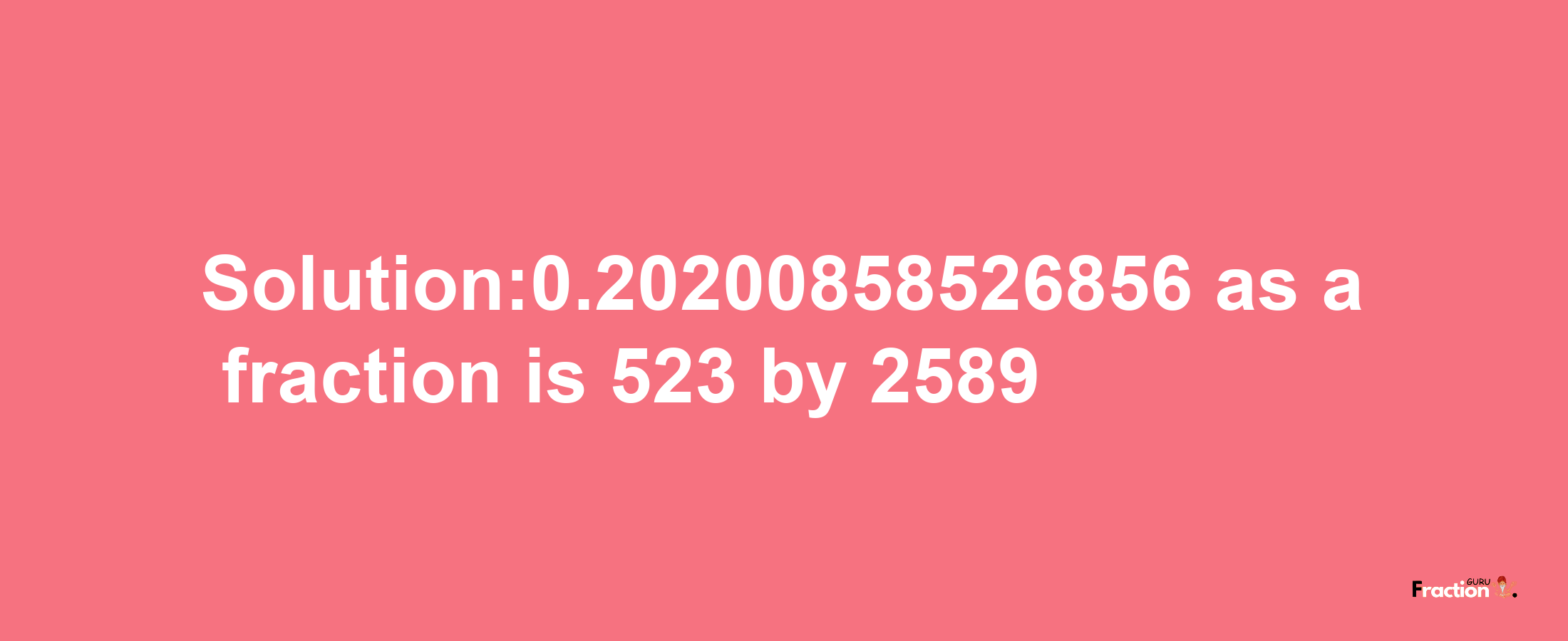 Solution:0.20200858526856 as a fraction is 523/2589