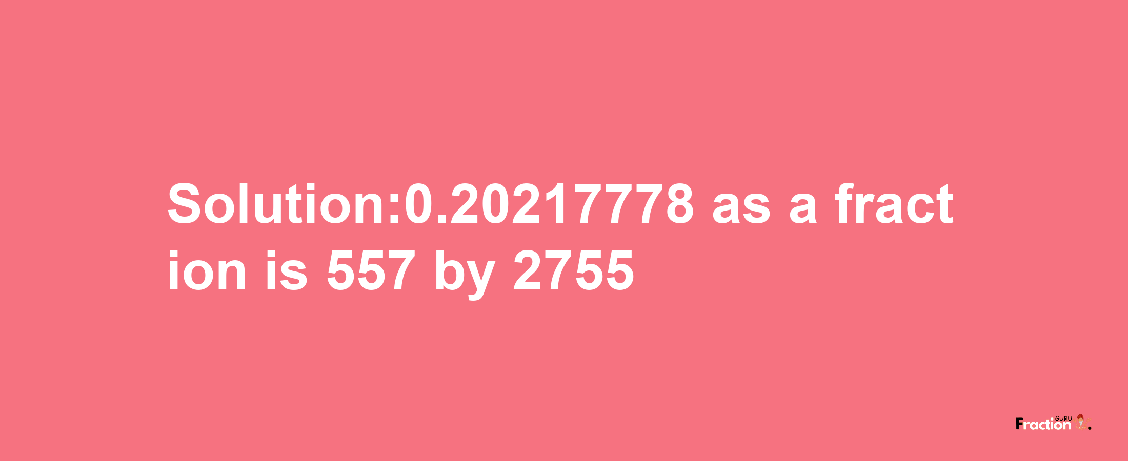 Solution:0.20217778 as a fraction is 557/2755