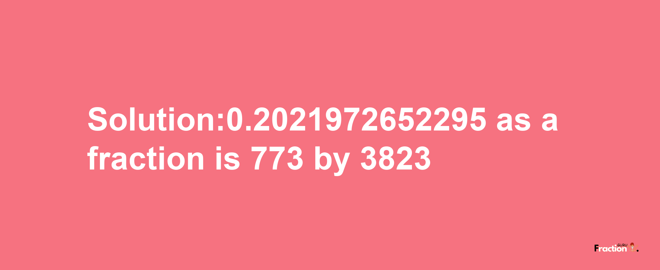 Solution:0.2021972652295 as a fraction is 773/3823