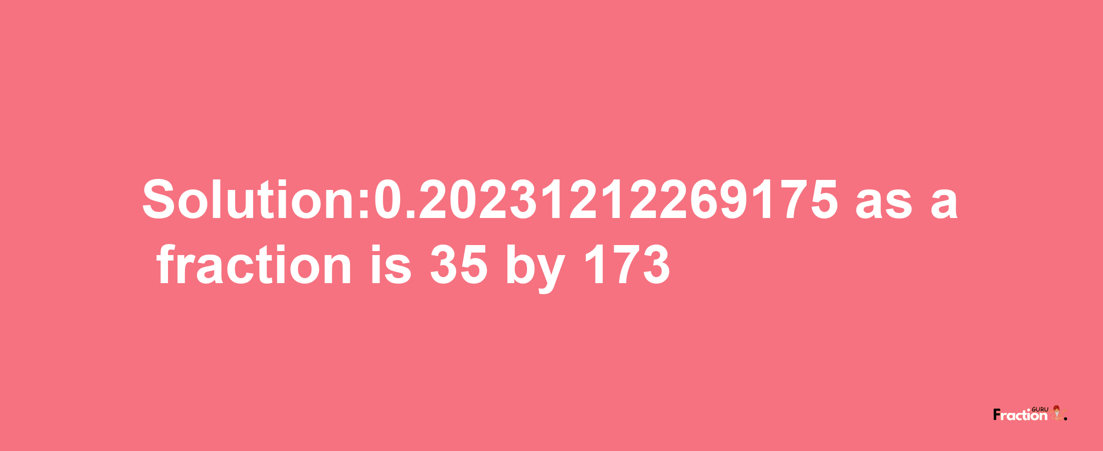 Solution:0.20231212269175 as a fraction is 35/173