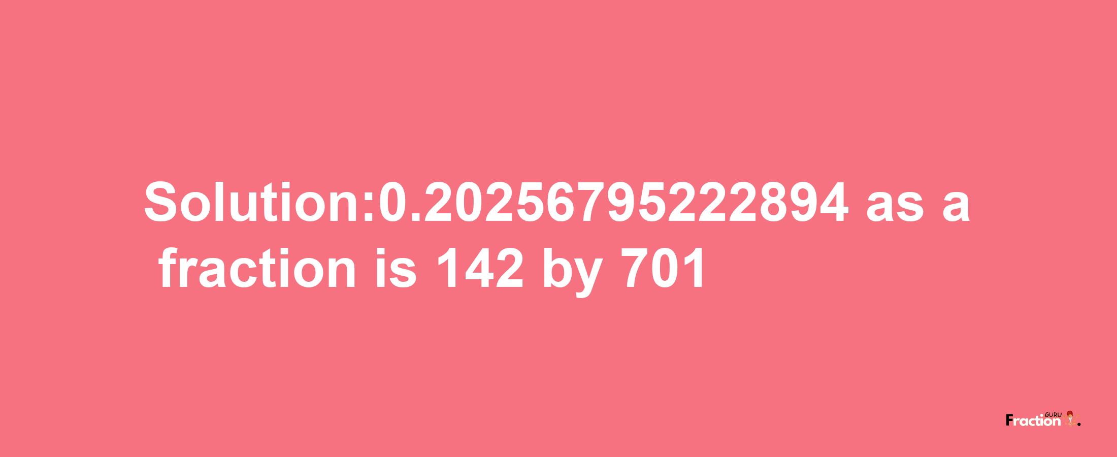 Solution:0.20256795222894 as a fraction is 142/701