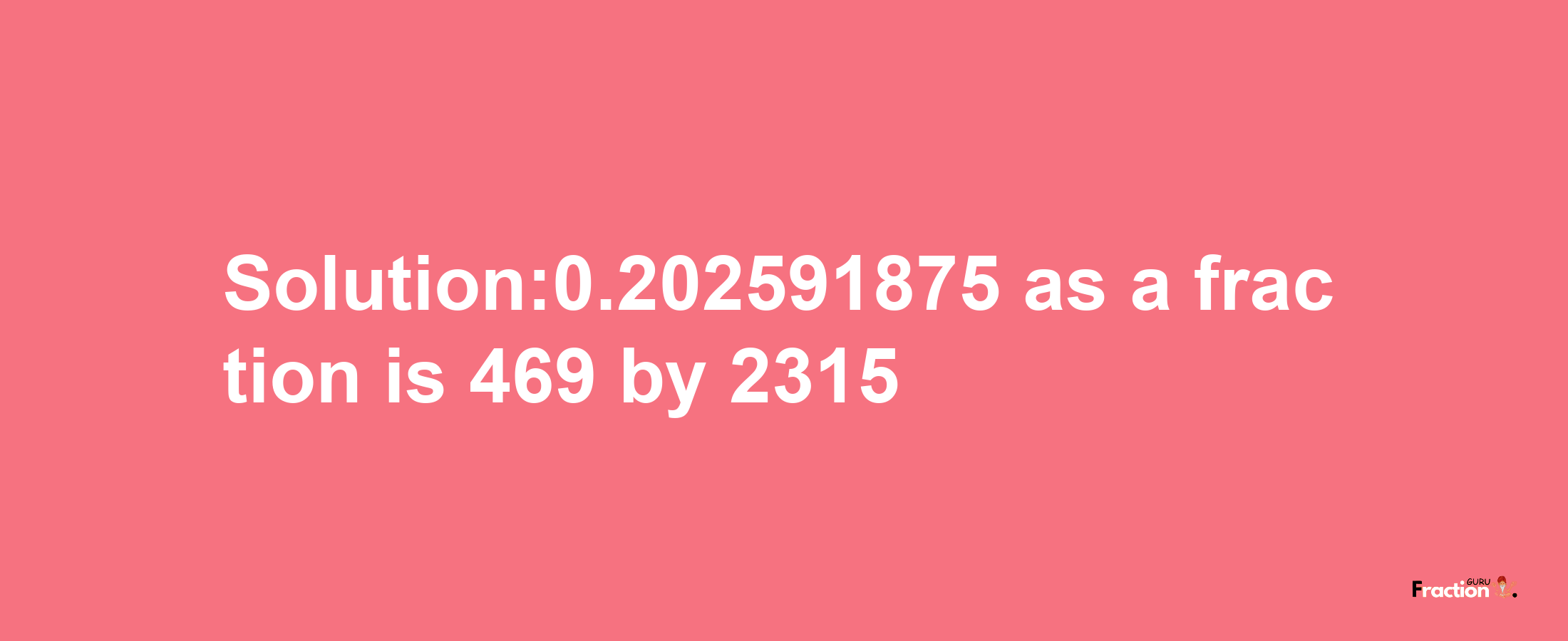 Solution:0.202591875 as a fraction is 469/2315