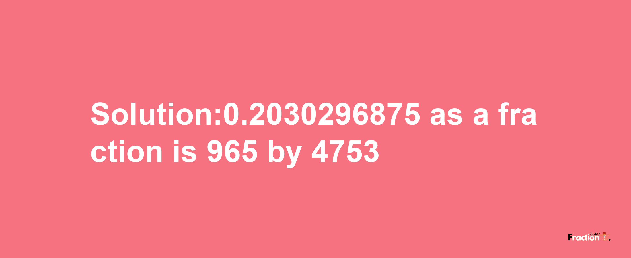 Solution:0.2030296875 as a fraction is 965/4753