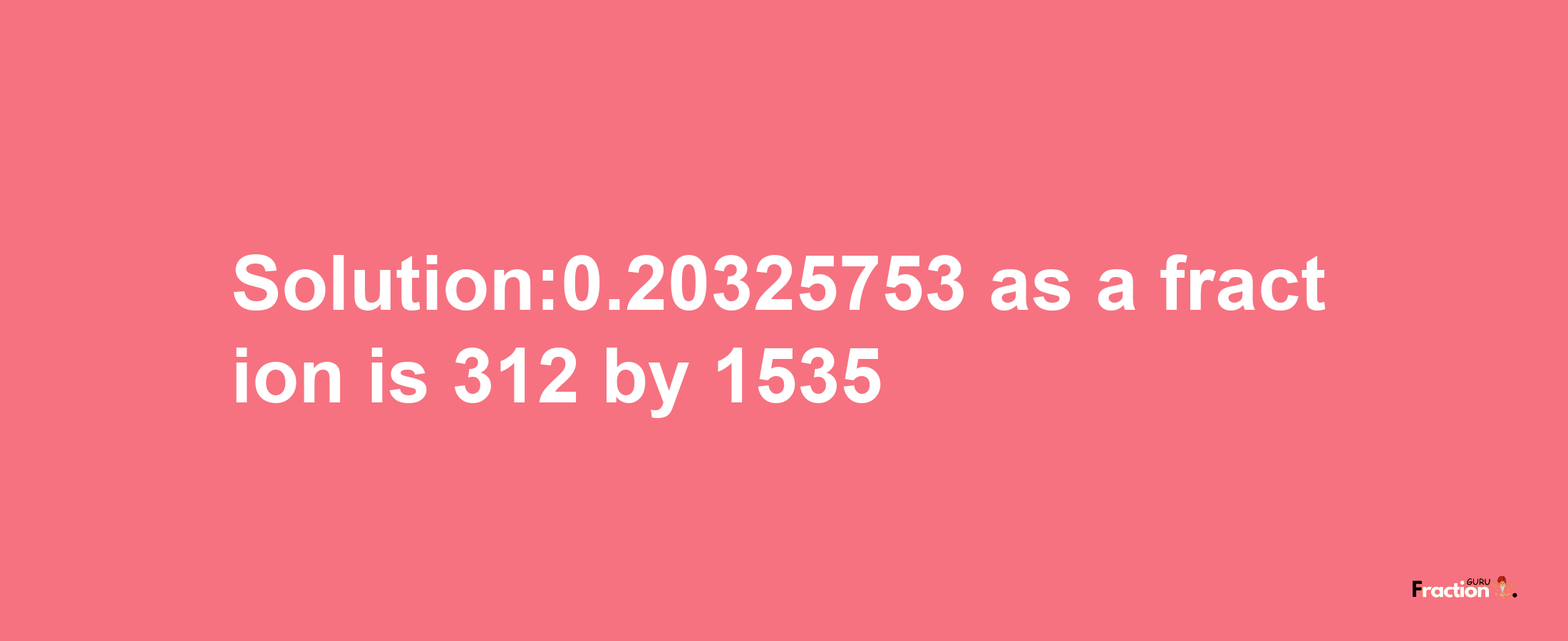 Solution:0.20325753 as a fraction is 312/1535