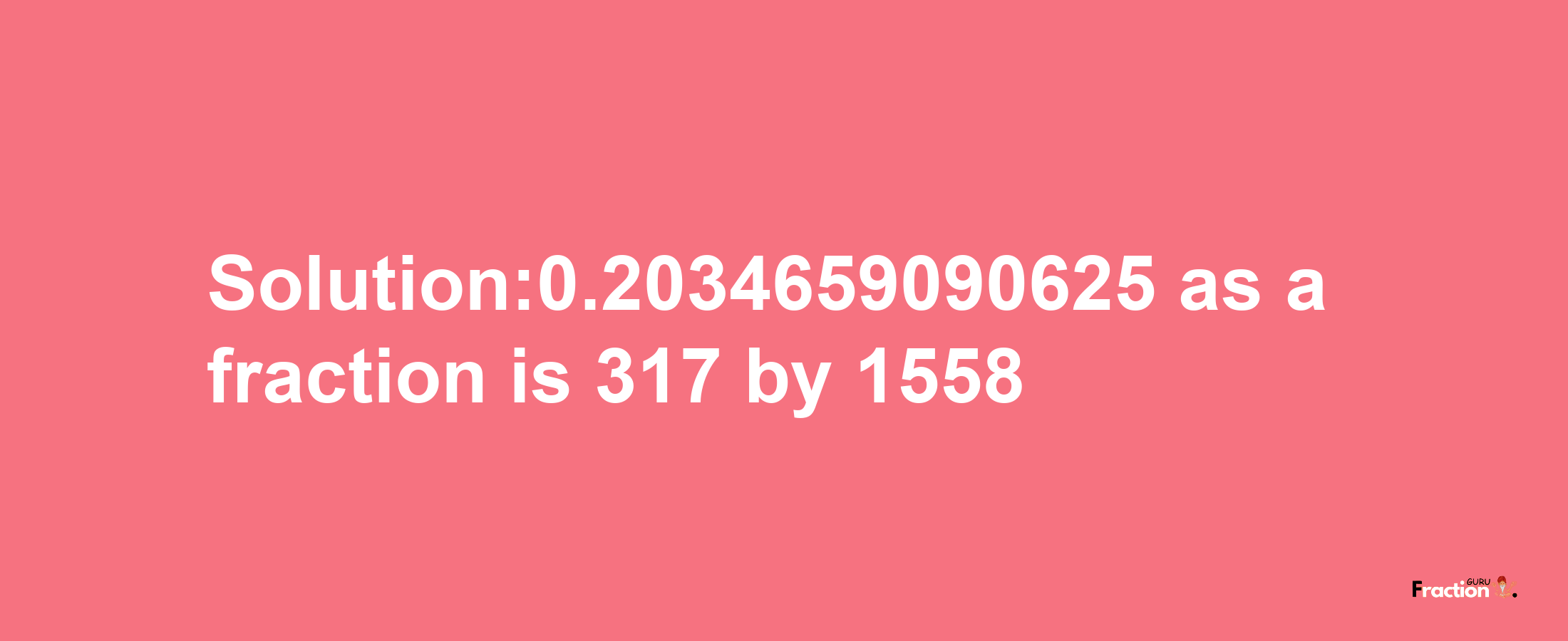 Solution:0.2034659090625 as a fraction is 317/1558