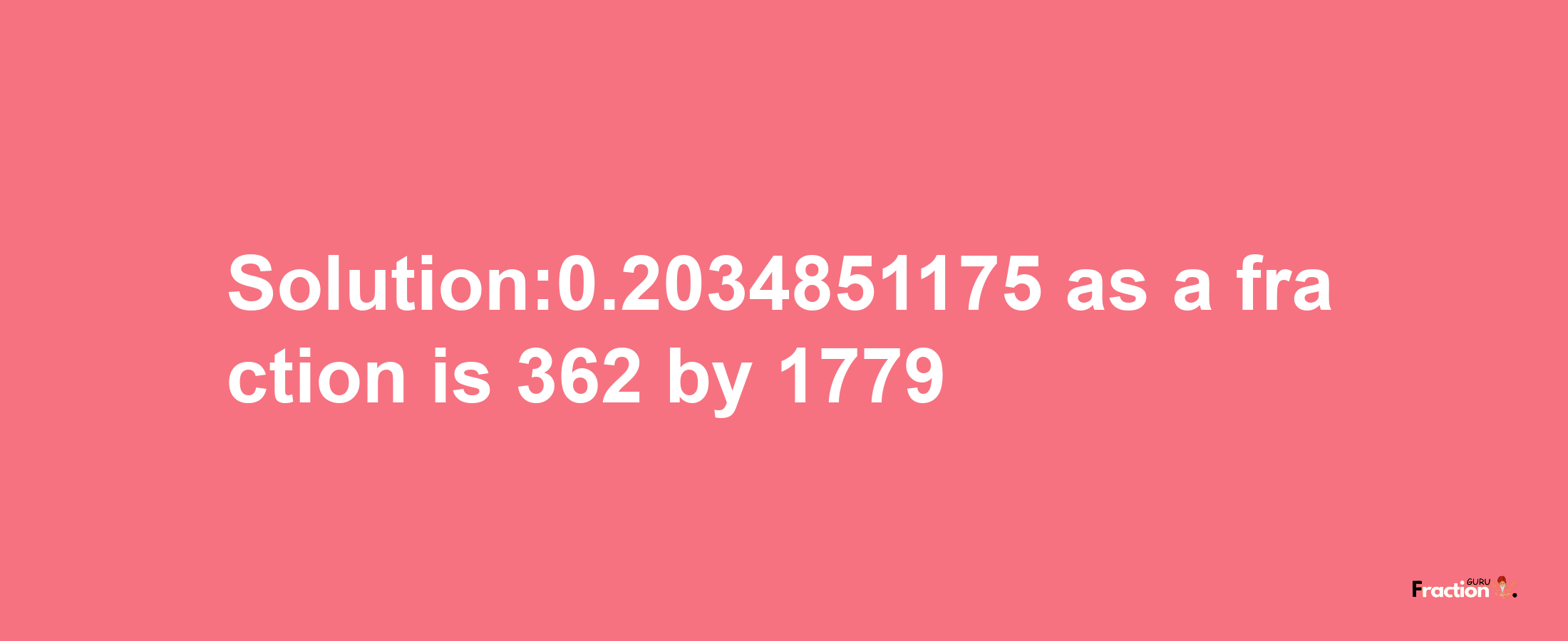 Solution:0.2034851175 as a fraction is 362/1779