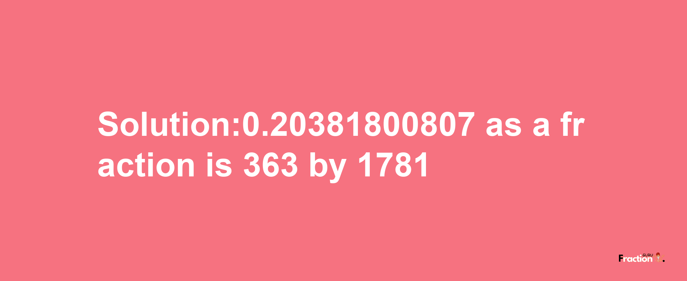 Solution:0.20381800807 as a fraction is 363/1781