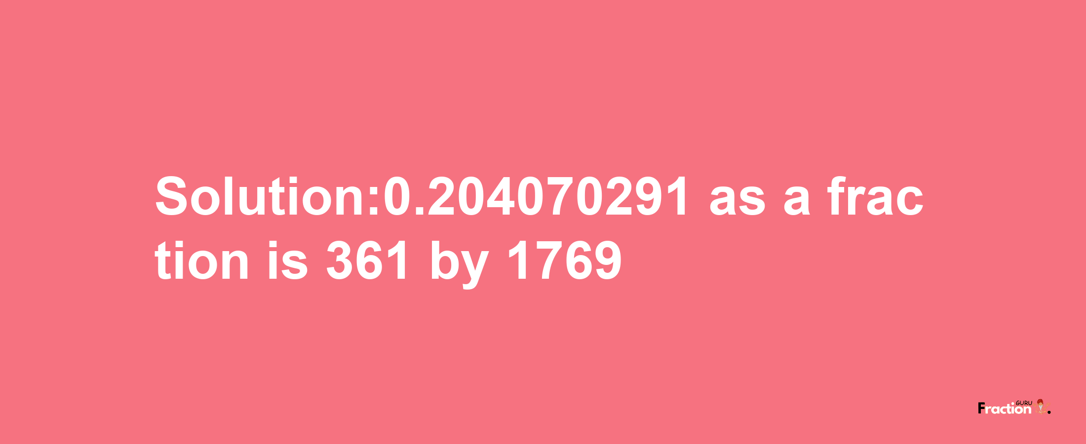 Solution:0.204070291 as a fraction is 361/1769