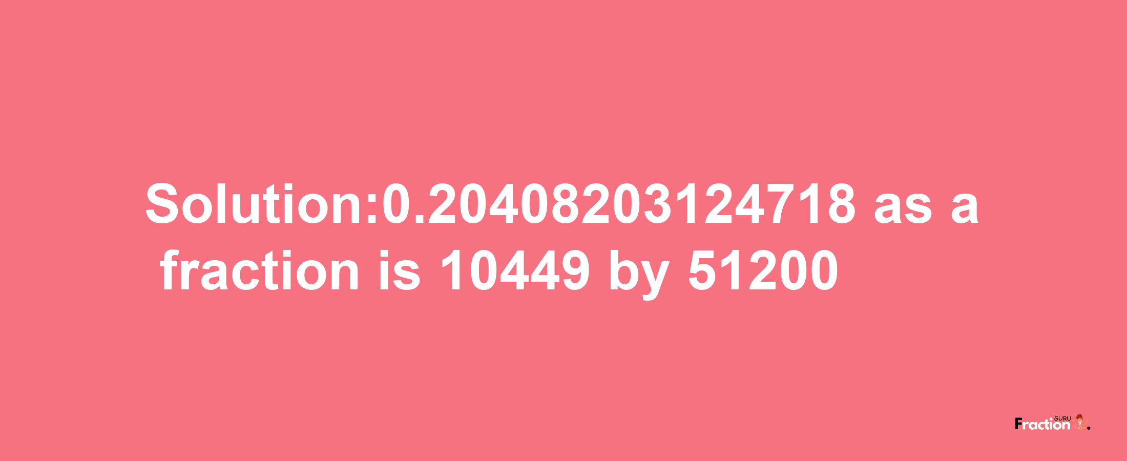 Solution:0.20408203124718 as a fraction is 10449/51200