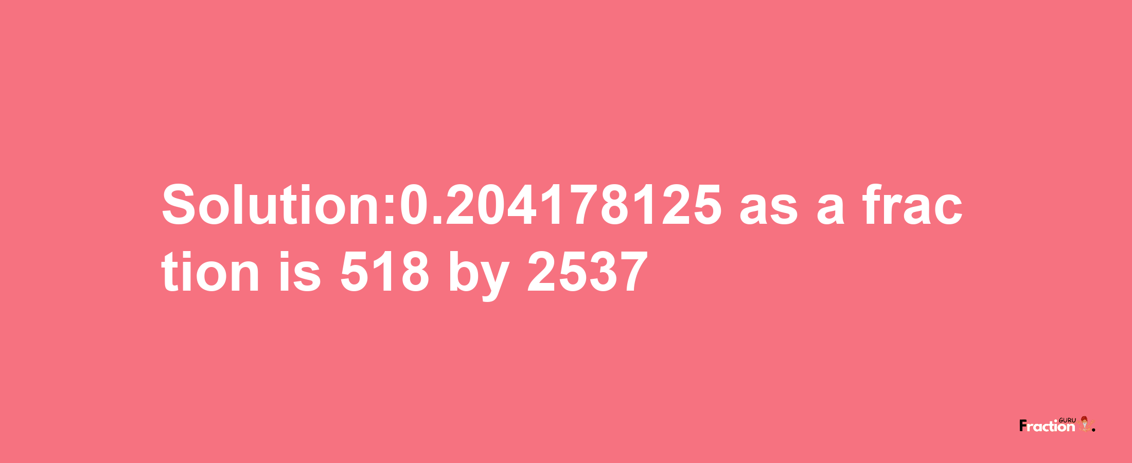 Solution:0.204178125 as a fraction is 518/2537