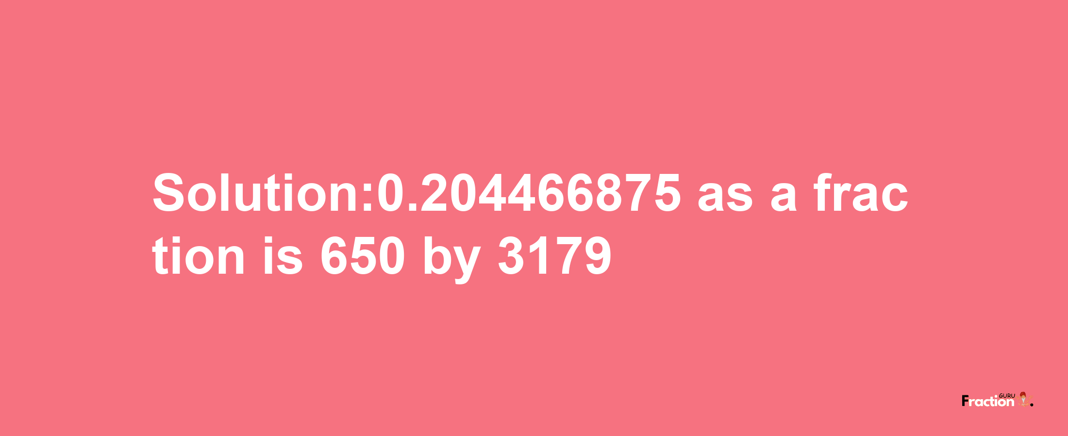 Solution:0.204466875 as a fraction is 650/3179