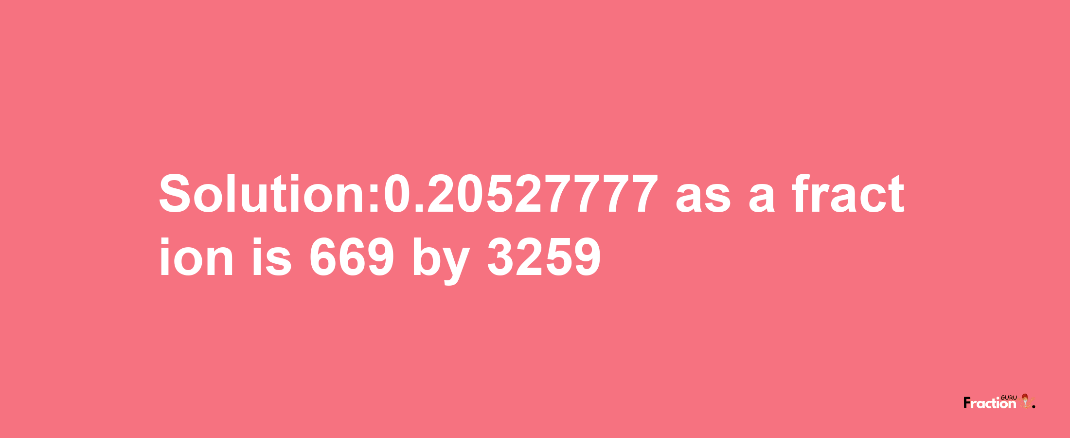 Solution:0.20527777 as a fraction is 669/3259