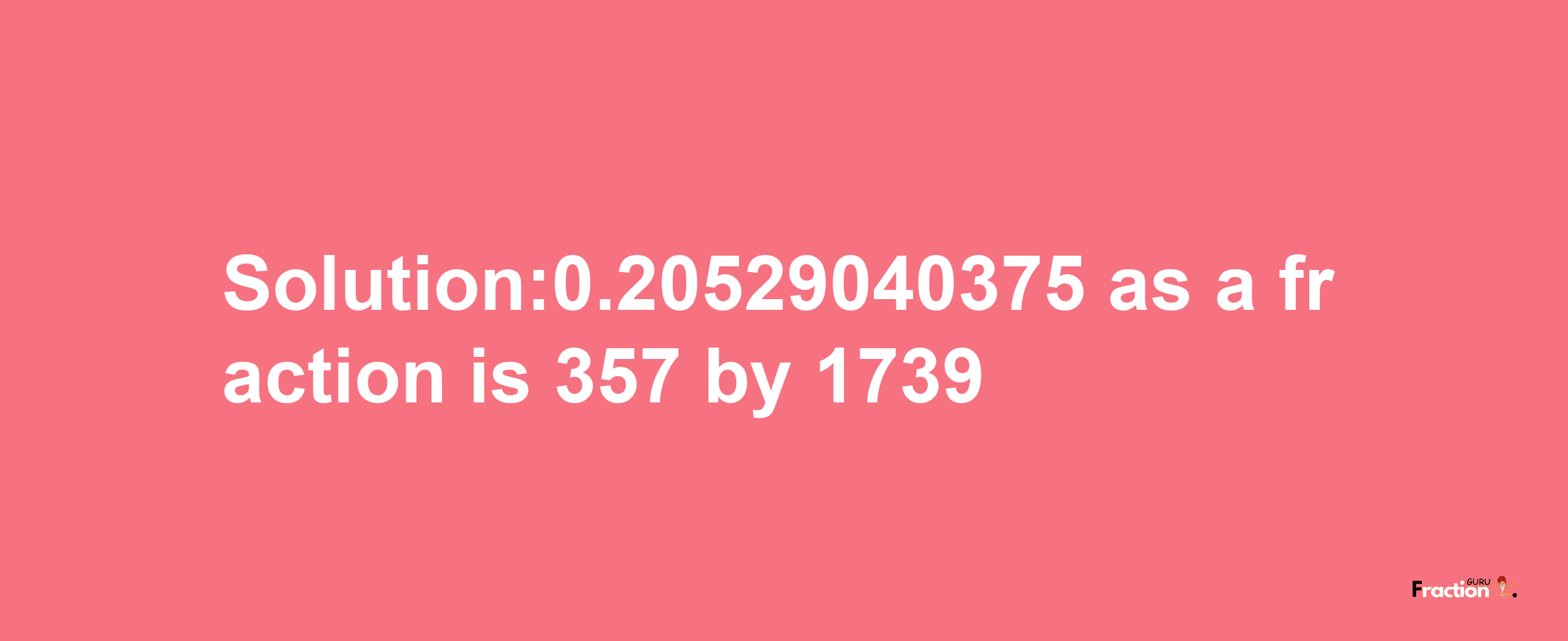 Solution:0.20529040375 as a fraction is 357/1739