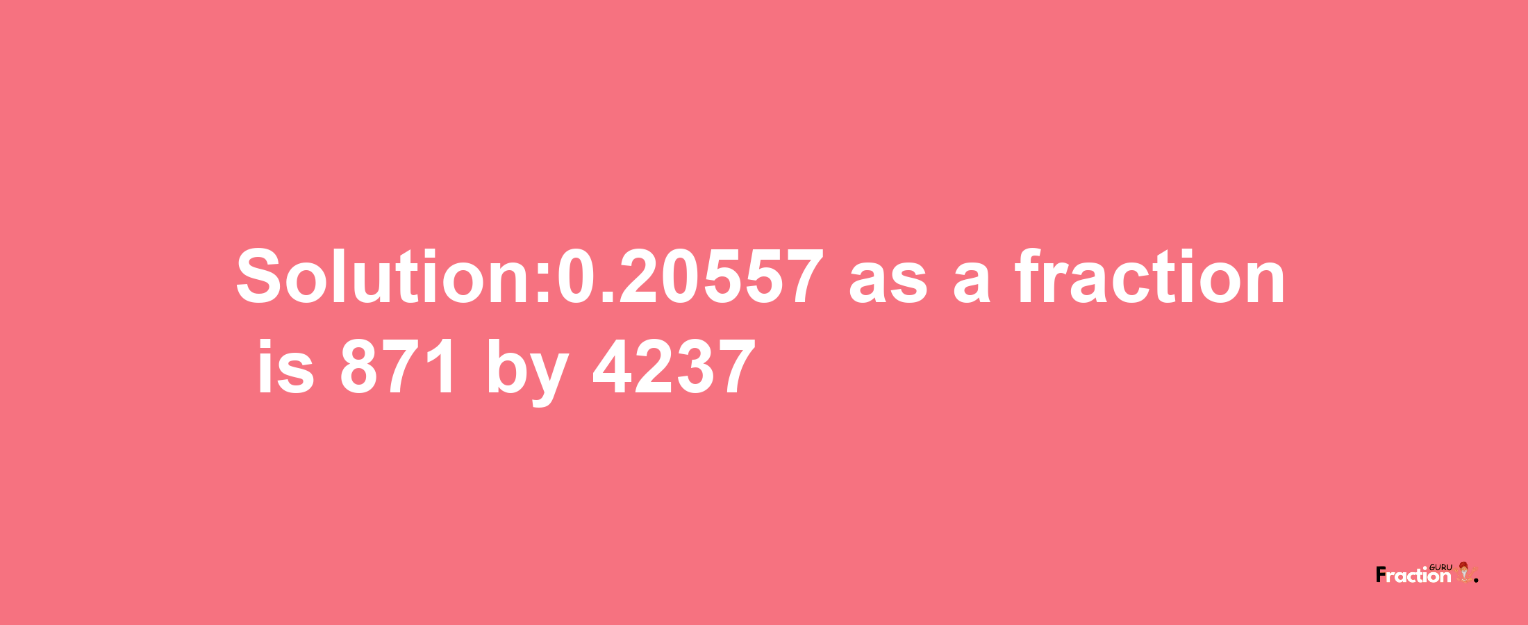 Solution:0.20557 as a fraction is 871/4237