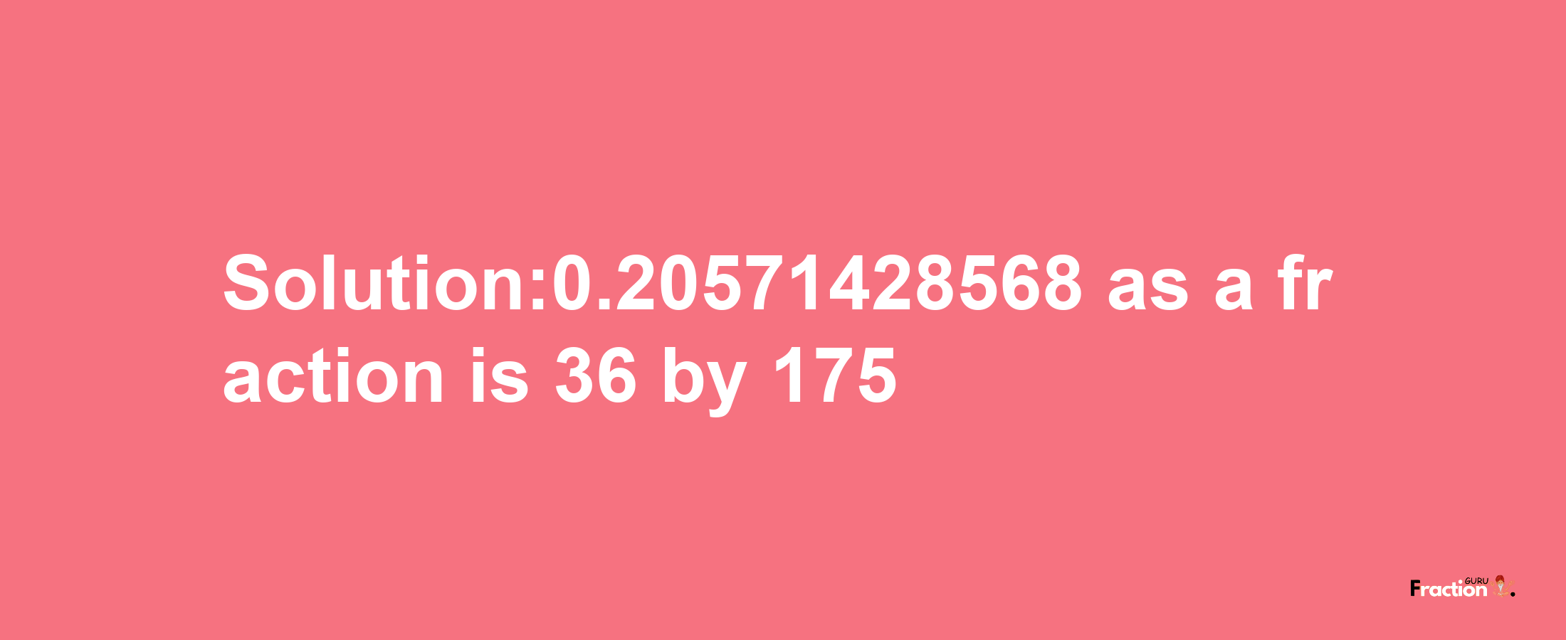 Solution:0.20571428568 as a fraction is 36/175