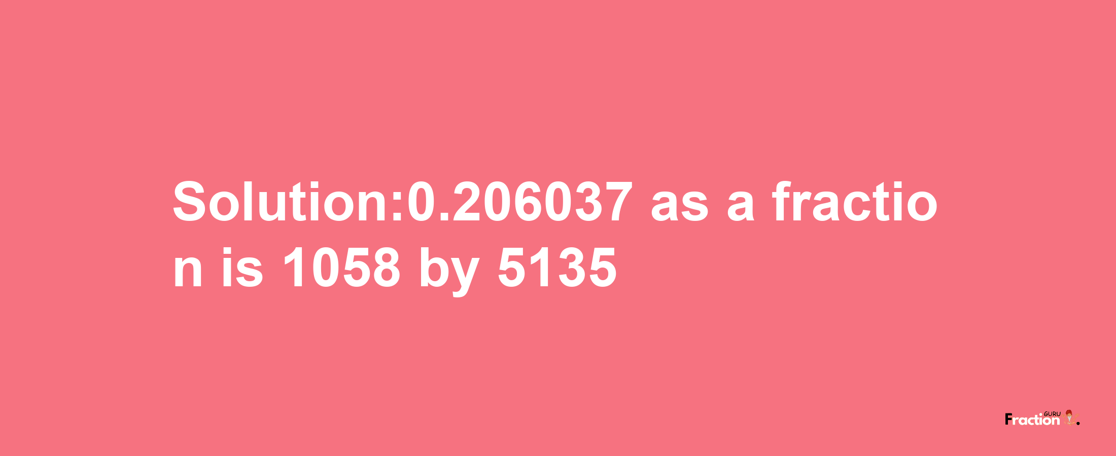 Solution:0.206037 as a fraction is 1058/5135