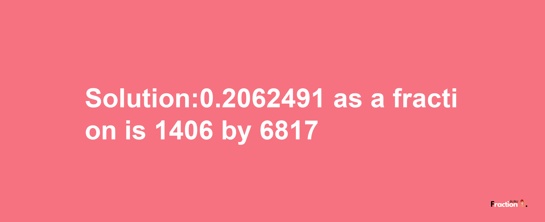 Solution:0.2062491 as a fraction is 1406/6817