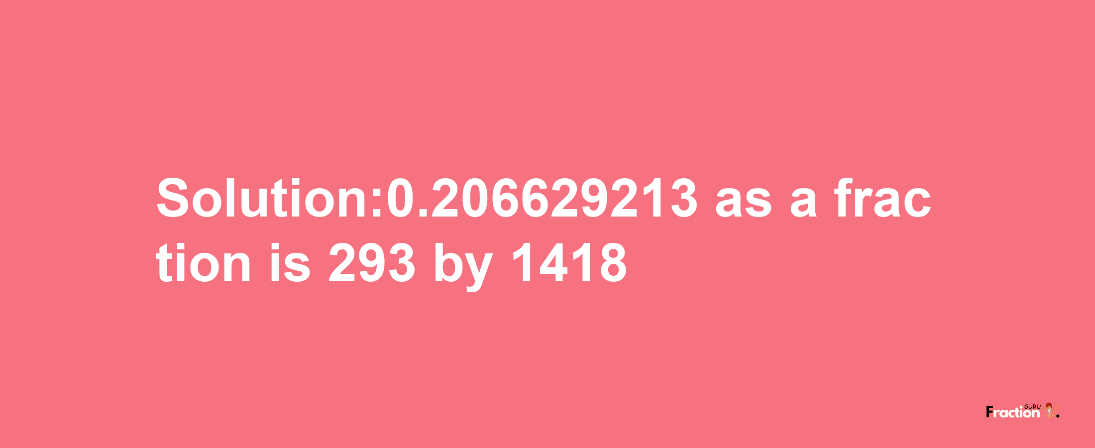 Solution:0.206629213 as a fraction is 293/1418