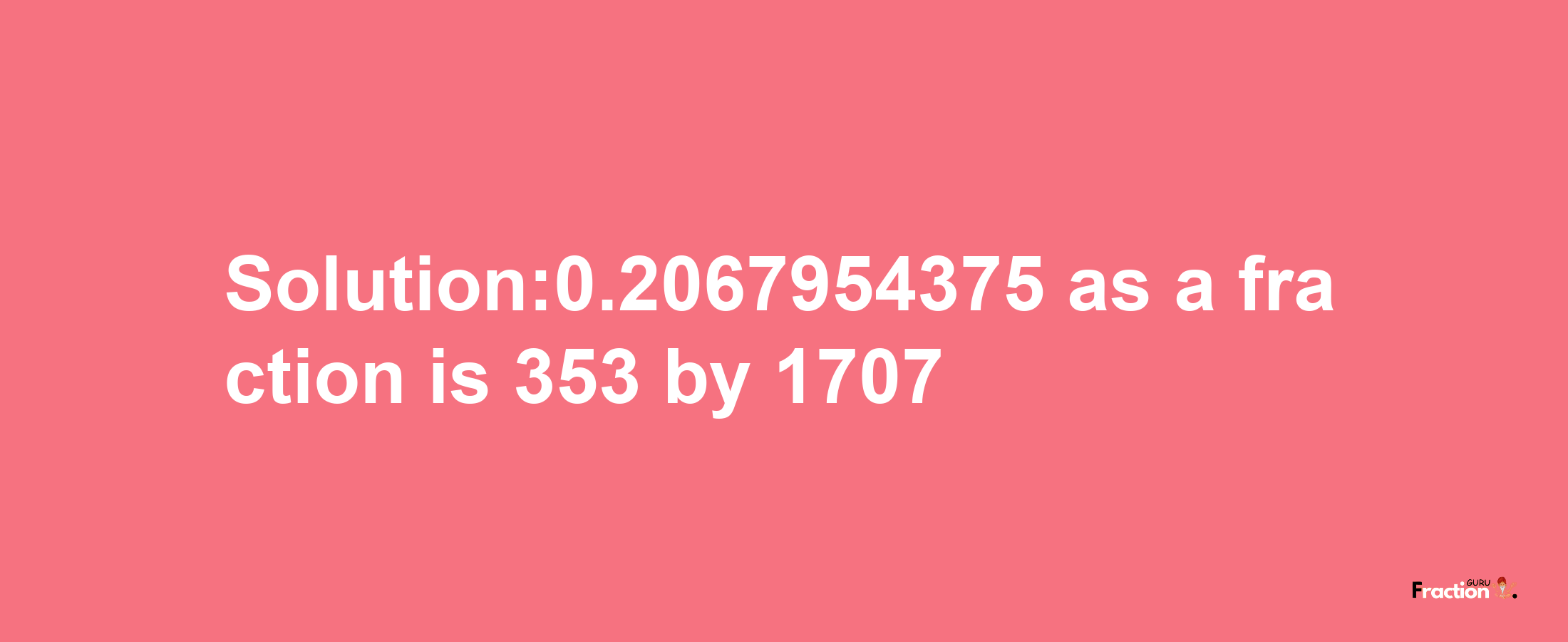 Solution:0.2067954375 as a fraction is 353/1707