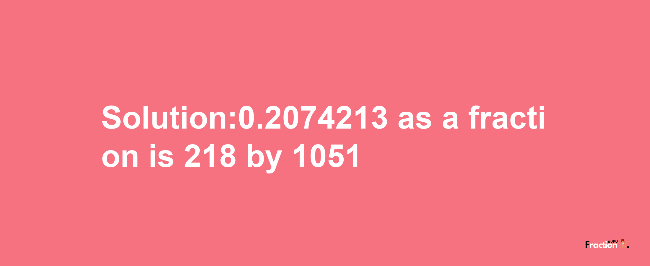 Solution:0.2074213 as a fraction is 218/1051